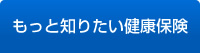 もっと知りたい健康保険