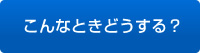 こんなときどうする？