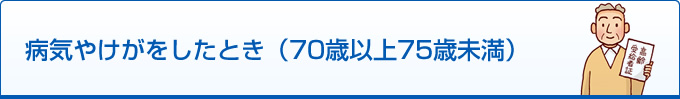 病気やけがをしたとき（70歳以上75歳未満）