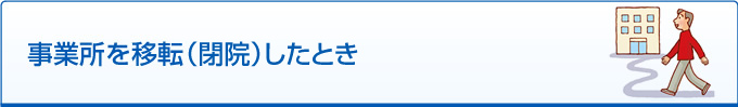 事業所を移転（閉院）したとき